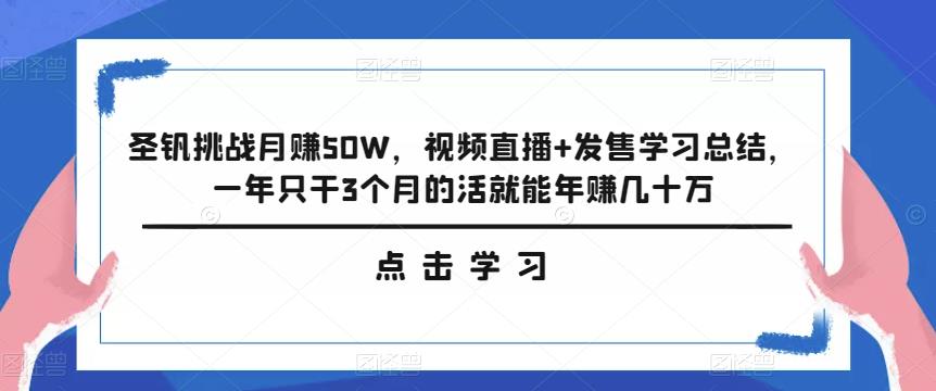 圣钒挑战月赚50W，视频直播+发售学习总结，一年只干3个月的活就能年赚几十万