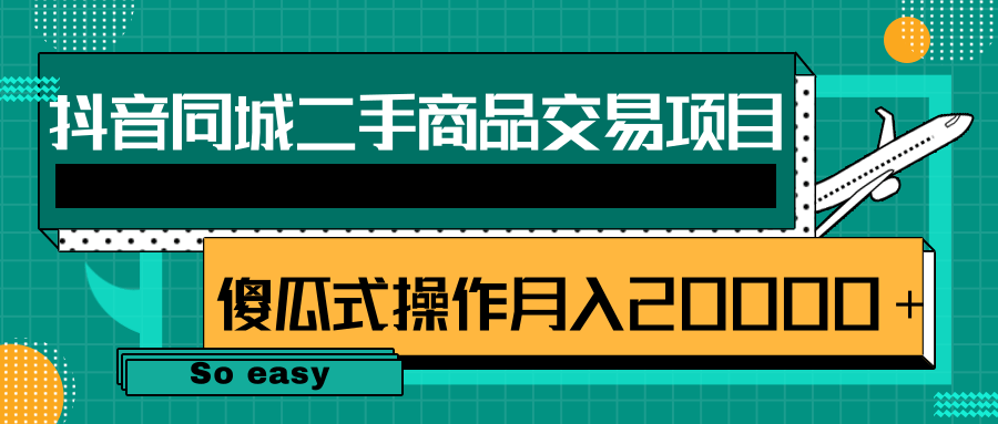 抖音同城二手商品交易项目，0成本，傻瓜式操作方式，月入20000＋【视频教程】