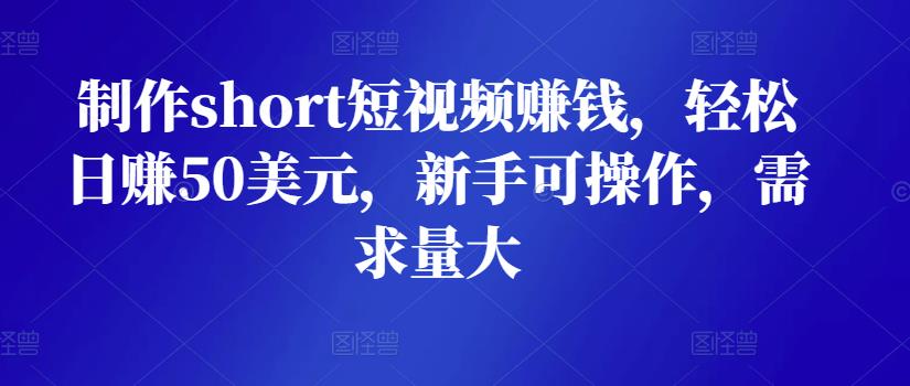 制作short短视频赚钱，轻松日赚50美元，新手可操作，需求量大