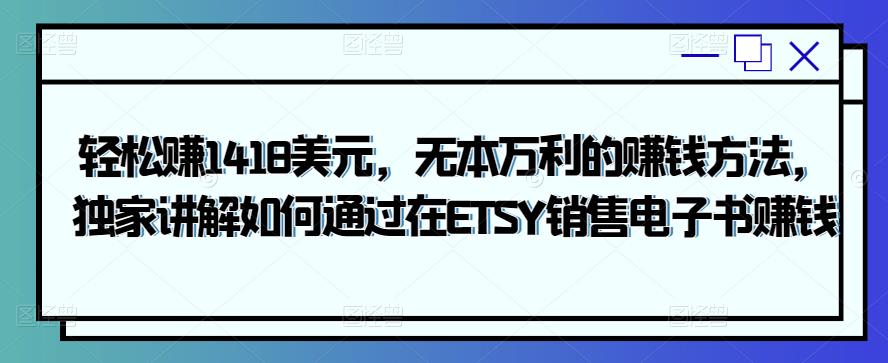 无本万利：轻松赚1418美元，独家讲解如何通过在ETSY销售电子书赚钱