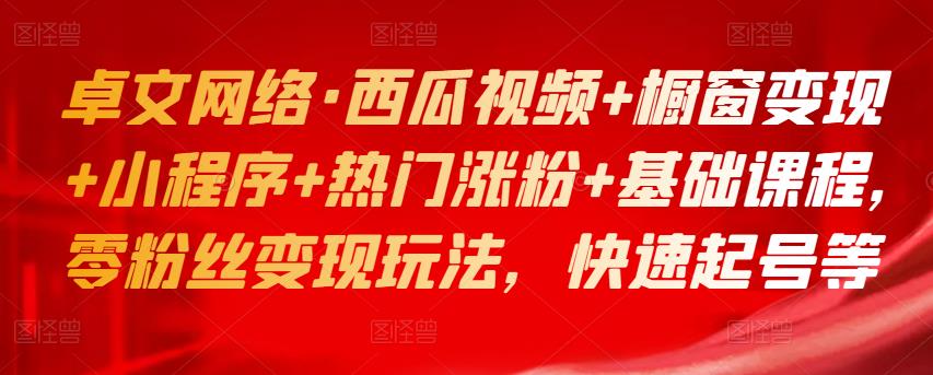 西瓜视频+橱窗变现+小程序+热门涨粉+基础课程，零粉丝变现玩法，快速起号等