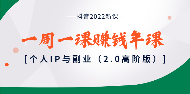 抖音2022新课：一周一课赚钱年课：个人IP与副业（2.0高阶版）