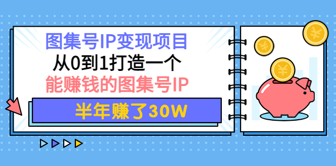 图集号IP变现项目：从0到1打造一个能赚钱的图集号IP 半年赚了30W