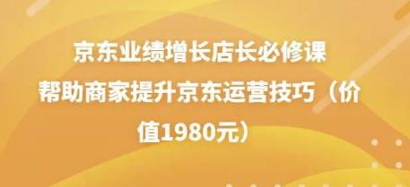 图片[1]-京东业绩增长店长必修课：帮助商家提升京东运营技巧（价值1980元）-阿灿说钱