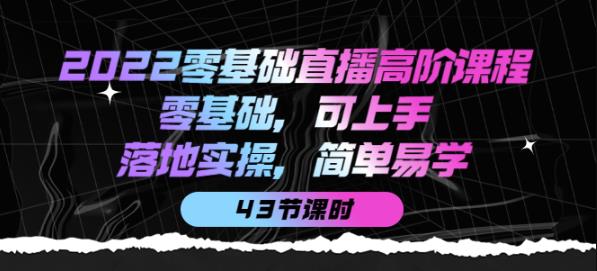 图片[1]-2022零基础直播高阶课程：零基础，可上手，落地实操，简单易学（43节课）-阿灿说钱