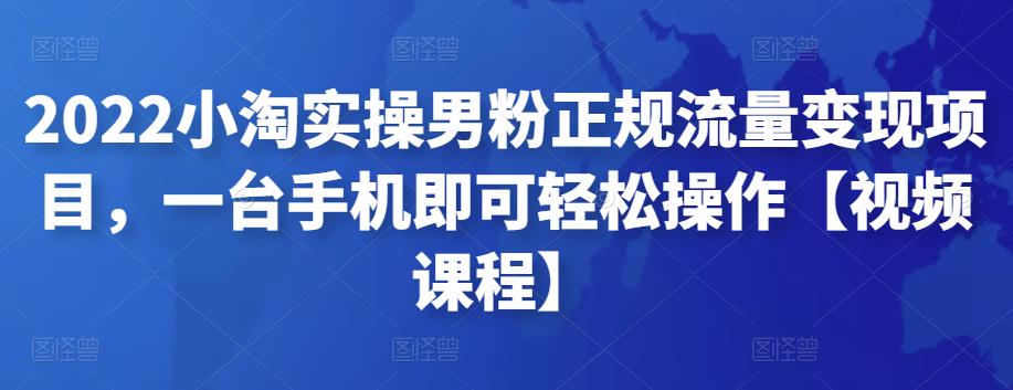 2022小淘实操男粉正规流量变现项目，一台手机即可轻松操作【视频课程】