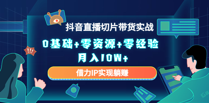 图片[1]-2023抖音直播切片带货实战，0基础+零资源+零经验 月入10W+借力IP实现躺赚-阿灿说钱