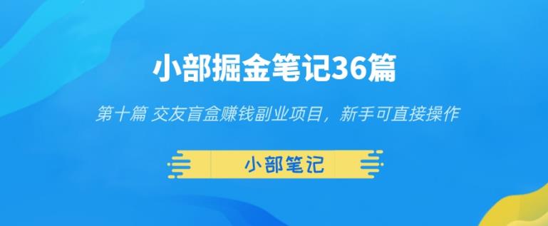 小部掘金笔记36篇第十篇交友盲盒赚钱副业项目，新手可直接操作