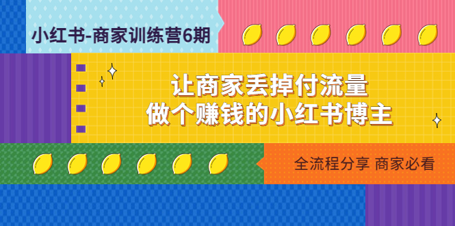 小红书-商家训练营12期：让商家丢掉付流量，做个赚钱的小红书博主