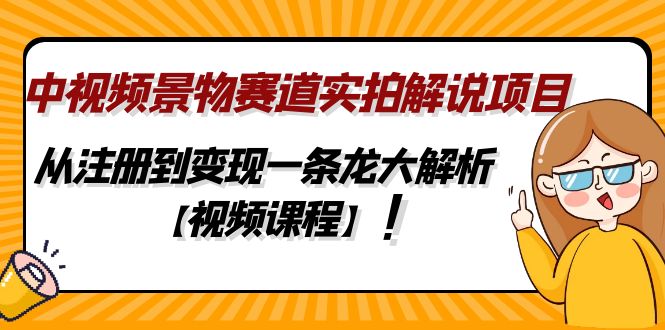 中视频景物赛道实拍解说项目，从注册到变现一条龙大解析【视频课程】