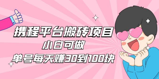 2023携程平台搬砖项目，小白可做，单号每天赚30到100块钱还是很容易的