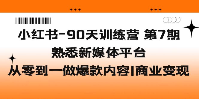 小红书-90天训练营-第7期，熟悉新媒体平台|从零到一做爆款内容|商业变现