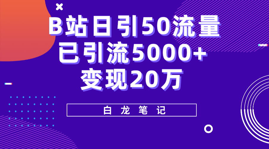 B站日引50 流量，实战已引流5000 变现20万，超级实操课程。