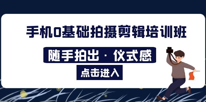 2023年手机0基础拍摄剪辑培训班：随手拍出·仪式感