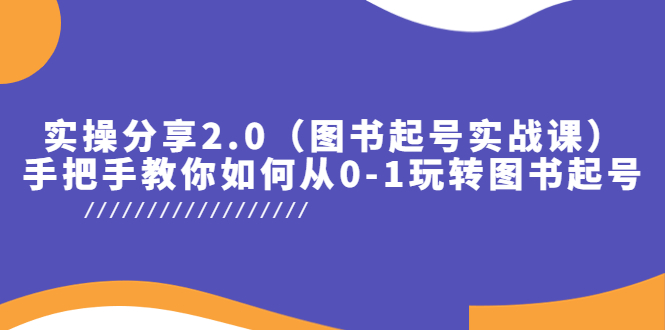 实操分享2.0（图书起号实战课），手把手教你如何从0-1玩转图书起号！