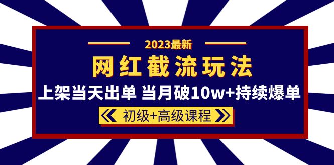 2023网红·同款截流玩法【初级 高级课程】上架当天出单 当月破10w 持续爆单