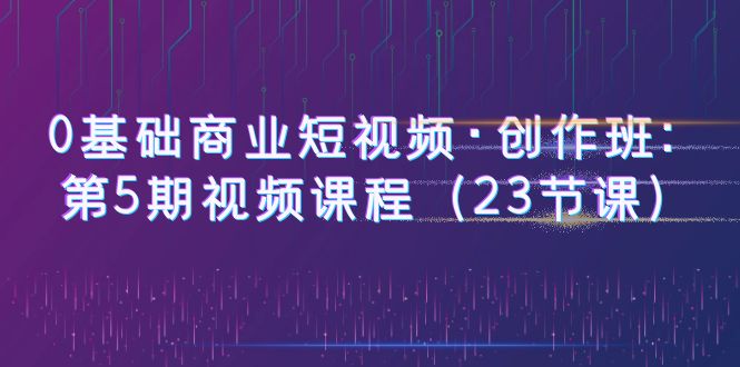 图片[1]-【0基础商业短视频】创作班第5期：23节课程，赠送5节PR课程，教你快速制作热门趣味、商业、vLOG剧情短视频-阿灿说钱