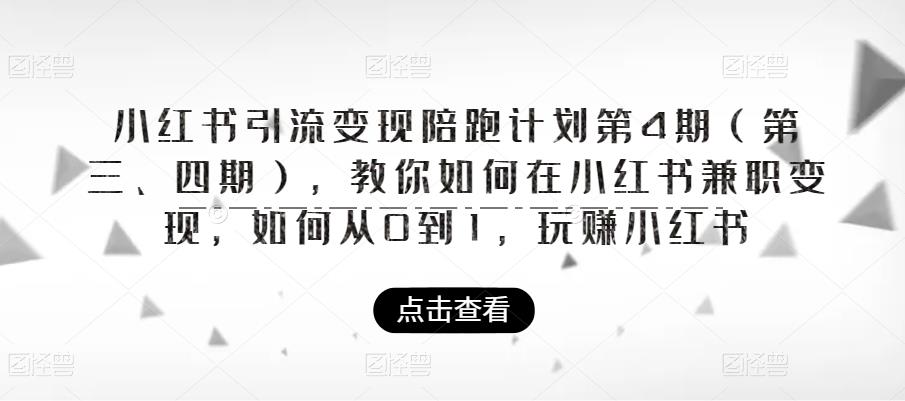 小红书引流变现陪跑计划|第4期（第三、四期），教你如何在小红书兼职变现，如何从0到1，玩赚小红书