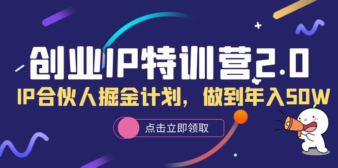 图片[1]-创业IP特训营2.0，IP合伙人掘金计划，做到年入50W-阿灿说钱