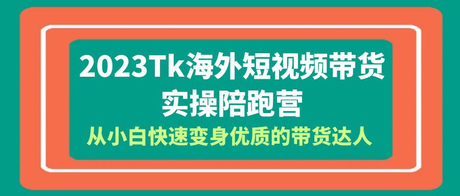 图片[1]-2023年Tk海外短视频带货达人实操陪跑营，全方位教你成为优质达人！包含Tk小店运营全知识体系-阿灿说钱