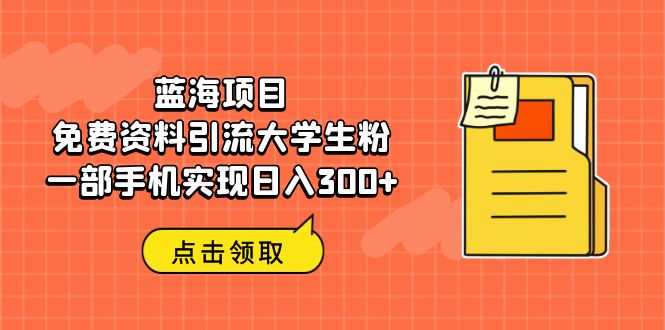 图片[1]-蓝海项目，免费资料引流大学生粉一部手机实现日入300+-阿灿说钱