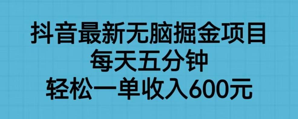 抖音最新无脑掘金项目，每天五分钟，轻松一单收入600元【揭秘】