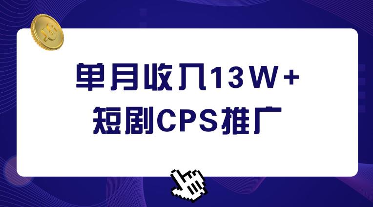 短剧CPS推广，单月收入13W+，适合任何人的项目，0基础小白可操作