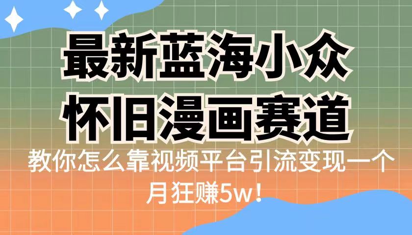 图片[1]-蓝海小众怀旧漫画赛道揭秘！高转化一单29.9，视频平台引流变现一个月狂赚5w-阿灿说钱