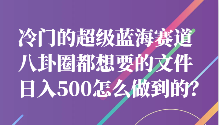 冷门的超级蓝海赛道，八卦圈都想要的文件，一天轻松日入500怎么做到的？插图