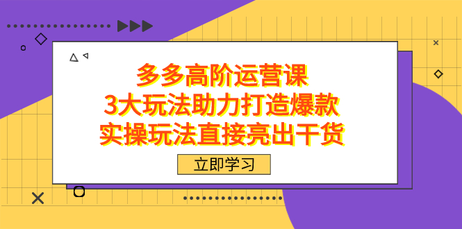 图片[1]-拼多多高阶运营课程，3大高效玩法助力打造畅销爆款，实操经验直击干货-阿灿说钱