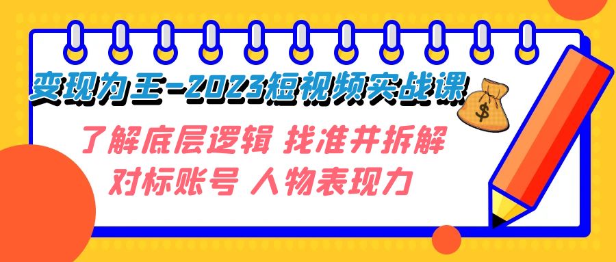 图片[1]-短视频变现大揭秘：2023年实战课程，深入了解底层逻辑，精准拆解对标账号，释放人物表现力！-阿灿说钱