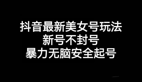 图片[1]-抖音最新美女号玩法，新号不封号，暴力无脑安全起号【揭秘】-阿灿说钱