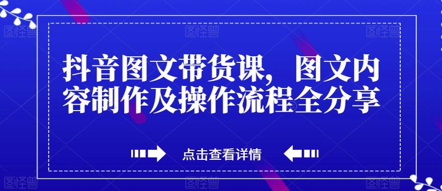 图片[1]-抖音图文带货课，打造爆款带货视频，快速涨粉的全流程分享！-阿灿说钱