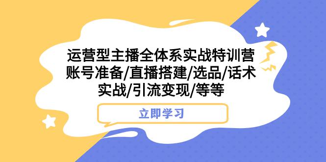 图片[1]-热门实战特训营：运营型主播全面解密，账号搭建、选品、话术实战，助你引流变现-阿灿说钱