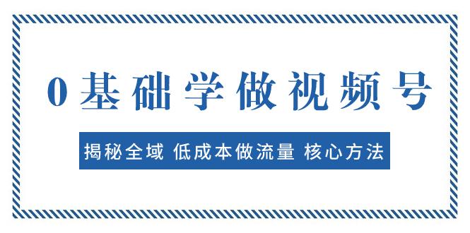 图片[1]-0基础学做视频号：揭秘全域 低成本做流量 核心方法 快速出爆款 轻松变现-阿灿说钱