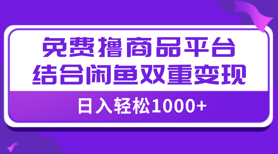 图片[1]-【全网首发】日入1000＋免费撸商品平台+闲鱼双平台硬核变现，小白轻松上手-阿灿说钱