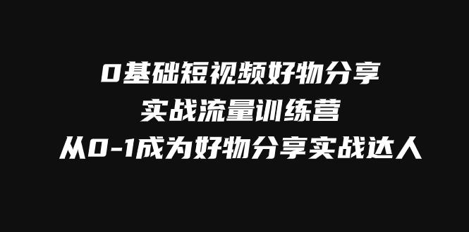 图片[1]-零基础短视频好物分享实战流量训练营，轻松抢占短视频红利-阿灿说钱