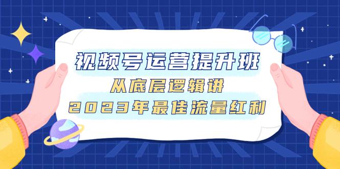 图片[1]-视频号运营提升班，从底层逻辑讲，2023年最佳流量红利-阿灿说钱