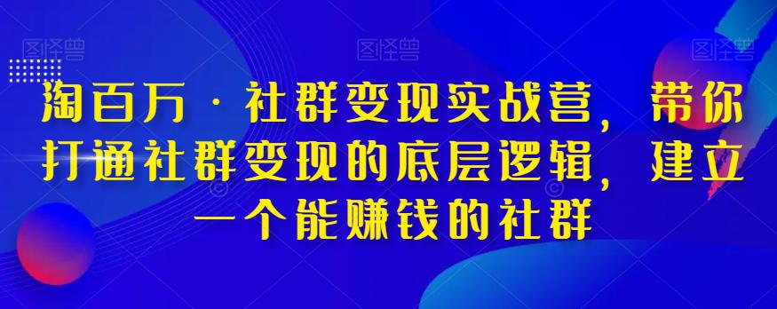 图片[1]-淘百万·社群变现实战营，带你打通社群变现的底层逻辑，建立一个能赚钱的社群-阿灿说钱