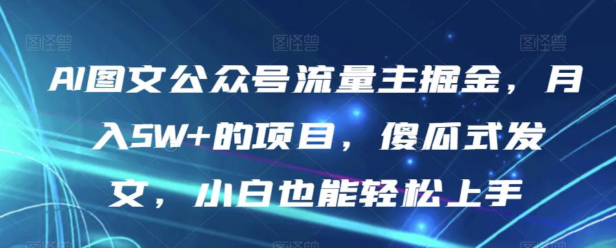 图片[1]-AI图文公众号流量主项目，月入5W+，傻瓜式发文，小白也能轻松上手【揭秘】-阿灿说钱