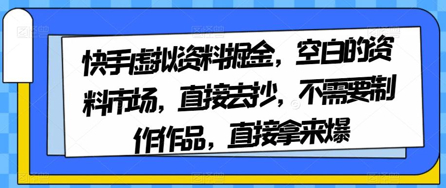 图片[1]-快手虚拟资料掘金，空白的资料市场，直接去抄，不需要制作作品，直接拿来爆-阿灿说钱