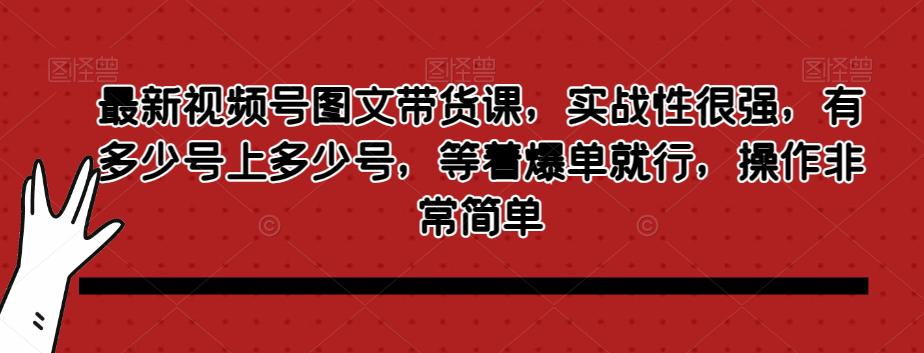 图片[1]-最新视频号图文带货课，实战性很强，有多少号上多少号，等着爆单就行，操作非常简单-阿灿说钱