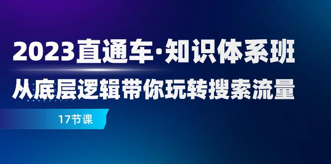 图片[1]-2023新版直通车·知识体系课程：从底层逻辑带你玩转搜索流量（17节课）-阿灿说钱