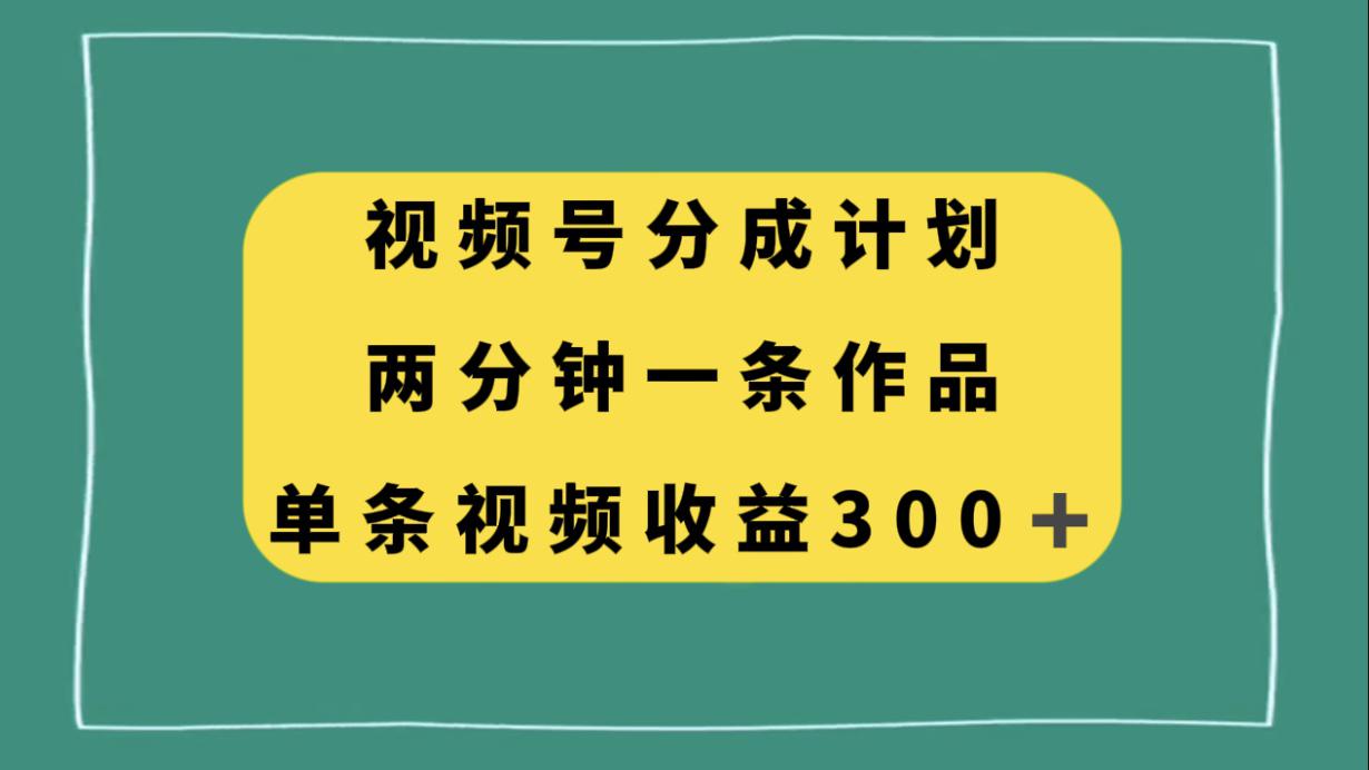 图片[1]-视频号分成计划，两分钟一条作品，单视频收益300+-阿灿说钱