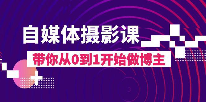 图片[1]-自媒体摄影完整教程，带你从0到1开始做博主（17节课）-阿灿说钱