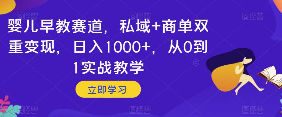 图片[1]-婴儿早教赛道，私域+商单双重变现，日入1000+，从0到1实战教学【揭秘】-阿灿说钱