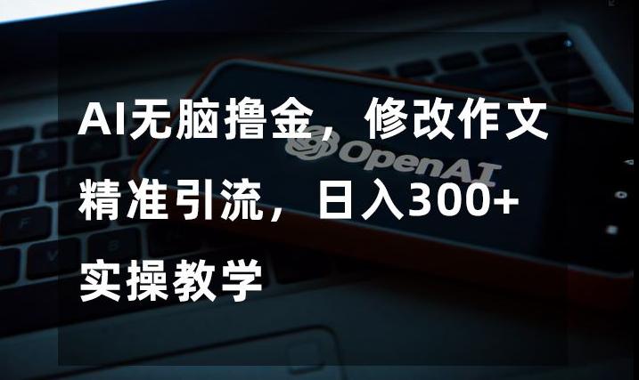 图片[1]-AI无脑撸金，修改作文精准引流，日入300+，实操教学【揭秘】-阿灿说钱