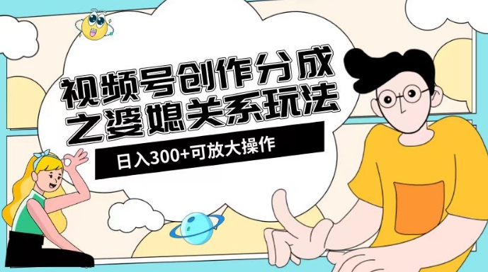 图片[1]-婆媳关系玩法：视频号创作分成项目教程+素材渠道助你日入2k！-阿灿说钱