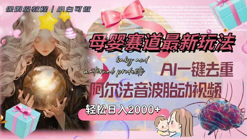 图片[1]-母婴赛道最新玩法，轻松日入2000+，AI一键去重阿尔法音波胎动视频-阿灿说钱