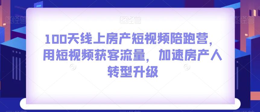 图片[1]-100天线上房产短视频陪跑营，用短视频获客流量，加速房产人转型升级-阿灿说钱